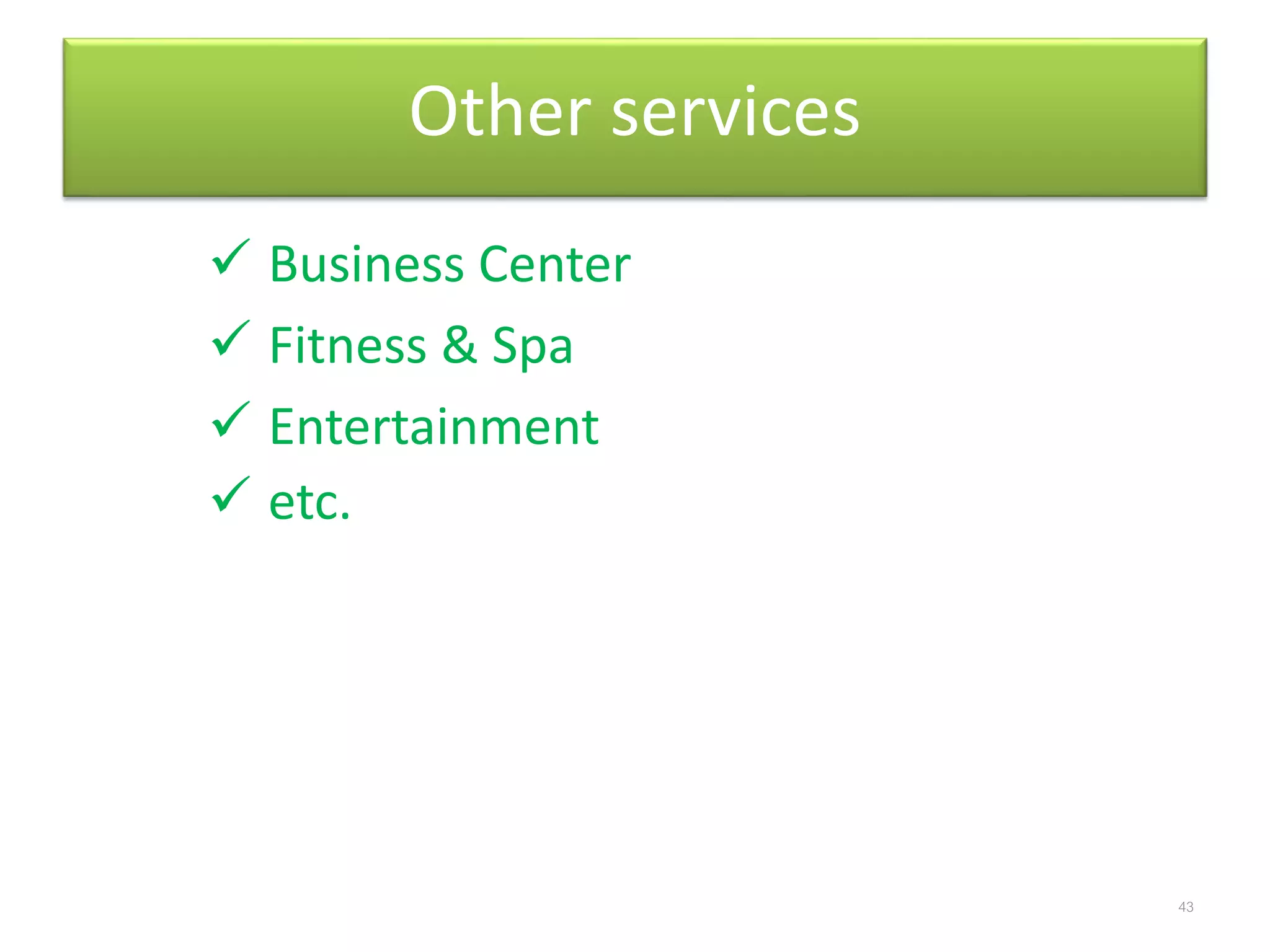Other services
 Business Center
 Fitness & Spa
 Entertainment
 etc.
43
 