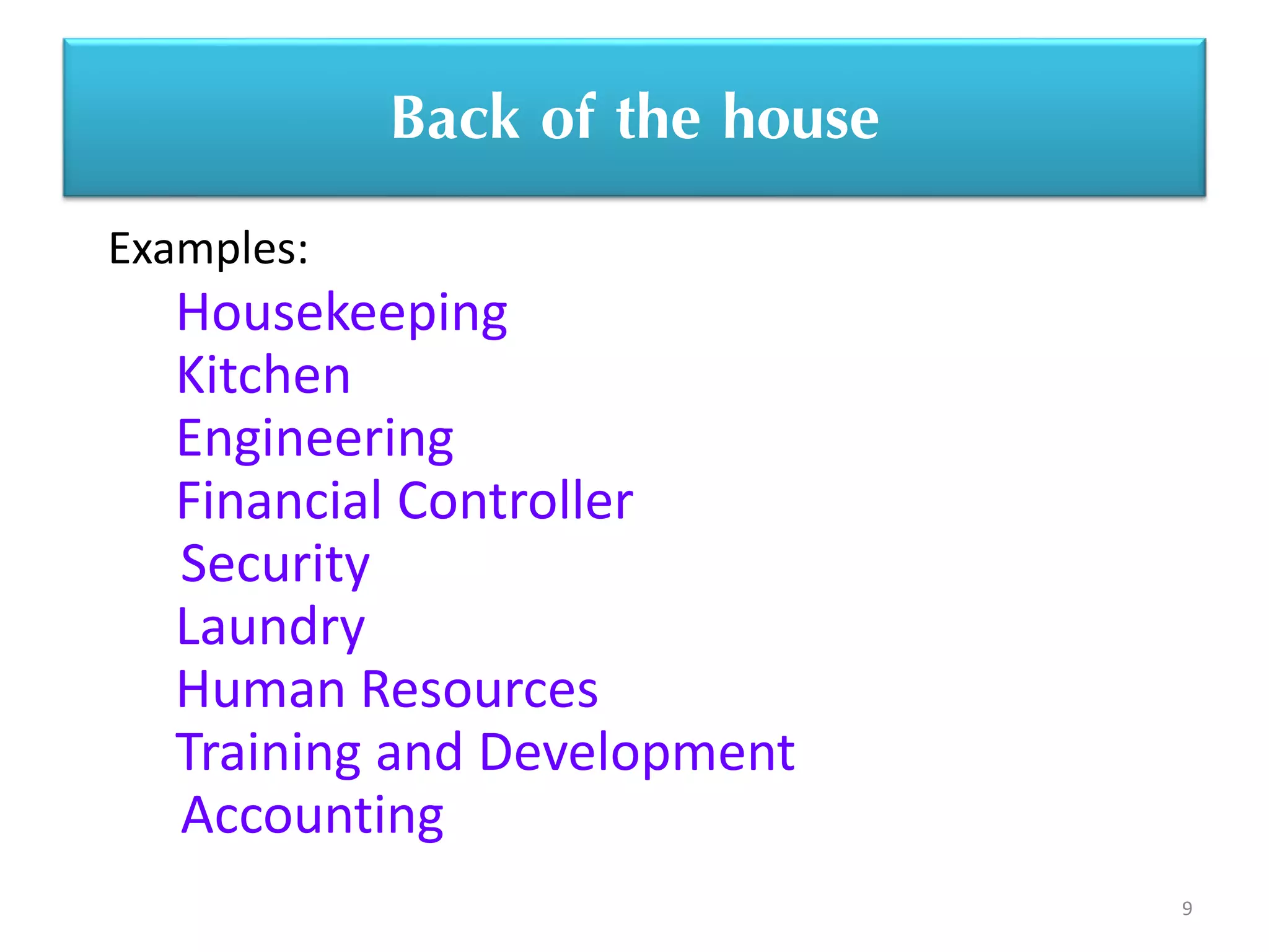 9
Back of the house
Housekeeping
Kitchen
Engineering
Financial Controller
Security
Laundry
Human Resources
Training and Development
Accounting
Examples:
 