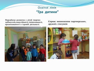 Освітня лінія
“Гра дитини”
Передбачає розвиток у дітей творчих
здібностей,самостійності, ініціативності,
організованості в...