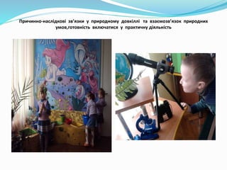 Причинно-наслідкові зв’язки у природному довкіллі та взаємозв’язок природних
умов,готовність включатися у практичну діяльн...