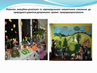 Розвиток емоційно-ціннісного та відповідального екологічного ставлення до
природного довкілля,дотримання правил природокор...