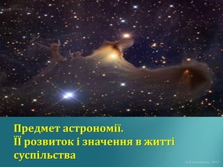 А.П.Суховенко, 2011
Предмет астрономії.
ЇЇ розвиток і значення в житті
суспільства
 