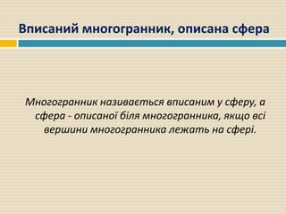 Вписаний многогранник, описана сфера
Многогранник називається вписаним у сферу, а
сфера - описаної біля многогранника, якщ...