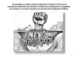 Η κυριαρχία του τρόμου πέρασε πέρα από το Σικάγο. Ο τύπος και οι
ιεροκήρυκες καλούσαν για εκδίκηση. Οι αίθουσες συνεδριάσεων, τα γραφεία
των ενώσεων, οι έντυπες εργασίες και ιδιωτικά σπίτια δέχτηκαν επίθεση.
15
 