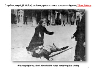 Ο πρώτος νεκρός (9 Μαΐου) από τους τριάντα είναι ο εικοσιπεντάχρονος Τάσος Τούσης.
Η φωτογραφία της μάνας πάνω από το νεαρό δολοφονημένο εργάτη
35
 