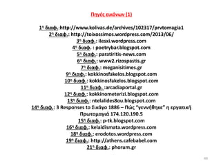 49
Πηγές εικόνων (1)
1η διαφ.:http://www.kolivas.de/archives/102317/prvtomagia1
2η διαφ.: http://toixossimos.wordpress.com/2013/06/
3η διαφ.: ilesxi.wordpress.com
4η διαφ. : poetrybar.blogspot.com
5η διαφ.: paratiritis-news.com
6η διαφ.: www2.rizospastis.gr
7η διαφ.: meganisitimes.gr
9η διαφ.: kokkinosfakelos.blogspot.com
10η διαφ.: kokkinosfakelos.blogspot.com
11η διαφ. :arcadiaportal.gr
12η διαφ.: kokkinometerizi.blogspot.com
13η διαφ.: ntelalides8ou.blogspot.com
14η διαφ.: 3 Responses to Σικάγο 1886 – Πώς “γεννήθηκε” η εργατική
Πρωτομαγιά 174.120.190.5
15η διαφ.: p-tk.blogspot.com
16η διαφ.: kelaidismata.wordpress.com
18η διαφ.: erodotos.wordpress.com
19η διαφ.: http://athens.cafebabel.com
21η διαφ.: phorum.gr
 