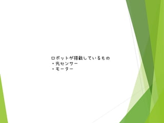 ロボットが搭載しているもの
・光センサー
・モーター
 