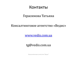 Контакты
Герасимова Татьяна
Консалтинговое агентство «Ведис»
www.vedis.com.ua
tg@vedis.com.ua
Консалтинговое агентство "Ведис"
 