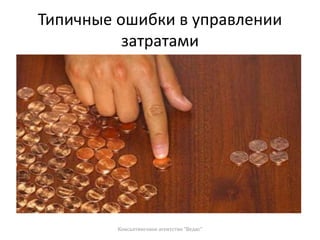 Типичные ошибки в управлении
затратами
Консалтинговое агентство "Ведис"
 