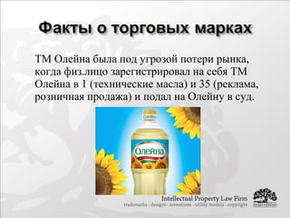  ТМ Олейна была под угрозой потери рынка,
когда физ.лицо зарегистрировал на себя ТМ
Олейна в 1 (технические масла) и 35 (реклама,
розничная продажа) и подал на Олейну в суд.
 