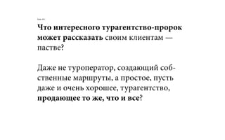 Что интересного турагентство-пророк
может рассказать своим клиентам —
пастве?
Даже не туроператор, создающий соб-
ственные маршруты, а простое, пусть
даже и очень хорошее, турагентство,
продающее то же, что и все?
Кейс №1:
 
