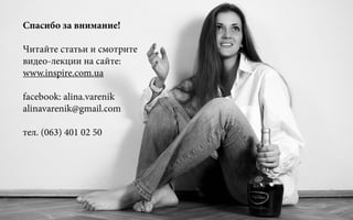 Спасибо за внимание!
Читайте статьи и смотрите
видео-лекции на сайте:
www.inspire.com.ua
facebook: alina.varenik
alinavarenik@gmail.com
тел. (063) 401 02 50
 