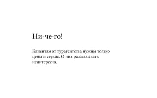 Ни-че-го!
Клиентам от турагентства нужны только
цены и сервис. О них рассказывать
неинтересно.
 
