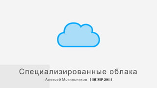 | DUMP2014Алексей Могильников
Специализированные облака
 
