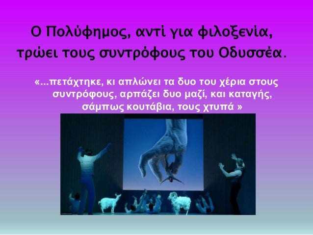 ÎŸ Î Î¿Î»ÏÏ†Î·Î¼Î¿Ï‚, Î±Î½Ï„Î¯ Î³Î¹Î± Ï†Î¹Î»Î¿Î¾ÎµÎ½Î¯Î±,
Ï„ÏÏŽÎµÎ¹ Ï„Î¿Ï…Ï‚ ÏƒÏ…Î½Ï„ÏÏŒÏ†Î¿Ï…Ï‚ Ï„Î¿Ï… ÎŸÎ´Ï…ÏƒÏƒÎ­Î±.
Â«...Ï€ÎµÏ„Î¬Ï‡Ï„Î·ÎºÎµ, ÎºÎ¹ Î±Ï€Î»ÏŽÎ½ÎµÎ¹ Ï„Î± Î´Ï…Î¿ Ï„Î¿Ï… Ï‡Î­ÏÎ¹Î± ÏƒÏ„Î¿Ï…Ï‚
ÏƒÏ…Î½Ï„Ï...