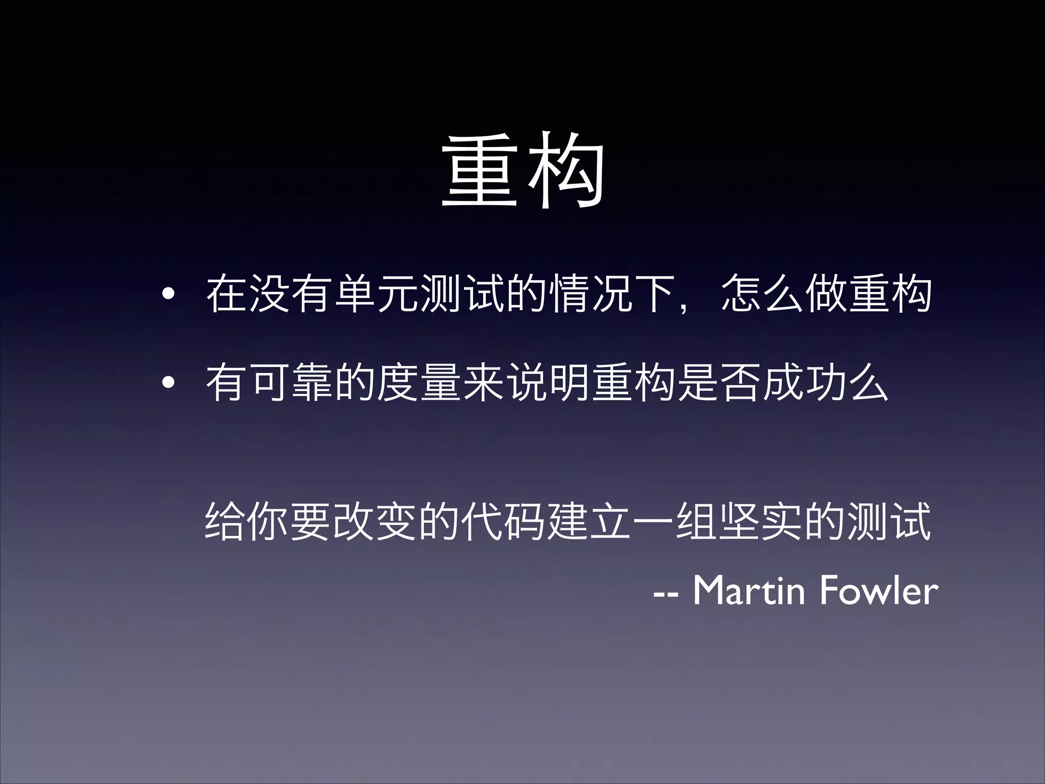 重构
・在没有单元测试的情况下，怎么做重构
・有可靠的度量来说明重构是否成功么
给你要改变的代码建立一组坚实的测试
-- Martin Fowler
 