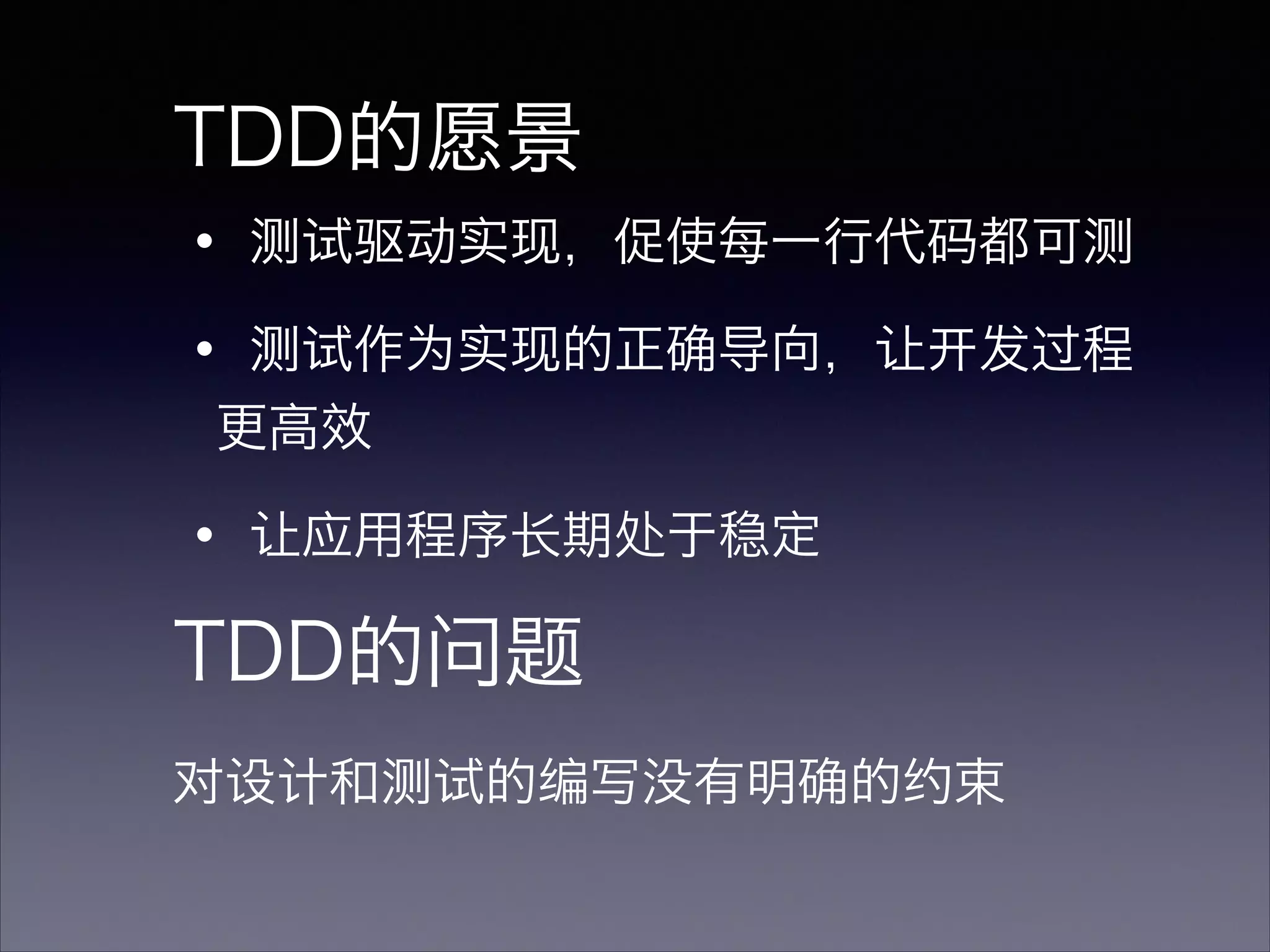 ・测试驱动实现，促使每一行代码都可测
・测试作为实现的正确导向，让开发过程
更高效
・让应用程序长期处于稳定
TDD的愿景
TDD的问题
对设计和测试的编写没有明确的约束
 
