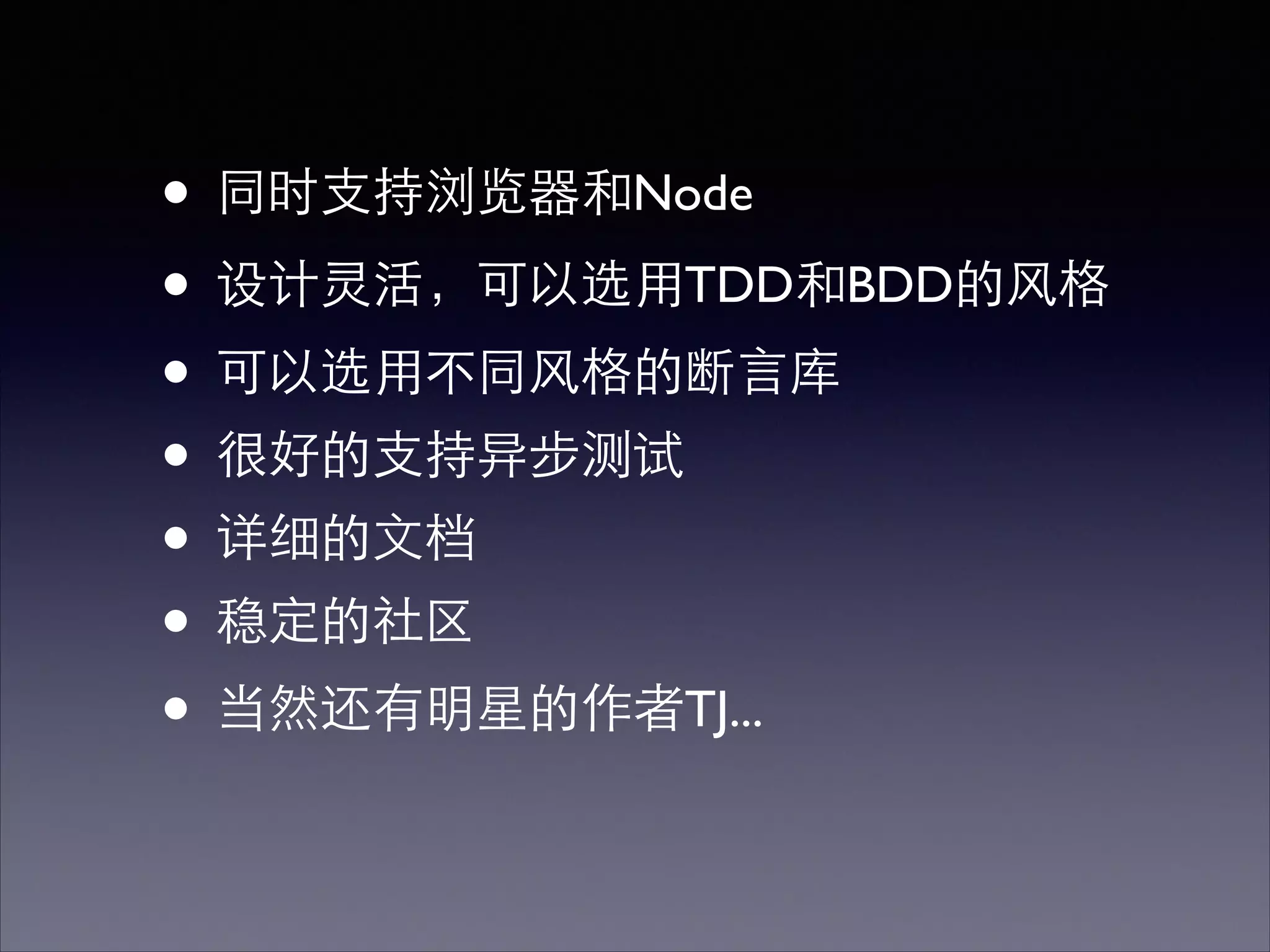 • 同时⽀支持浏览器和Node	

• 设计灵活，可以选⽤用TDD和BDD的⻛风格	

• 可以选⽤用不同⻛风格的断⾔言库	

• 很好的⽀支持异步测试	

• 详细的⽂文档	

• 稳定的社区	

• 当然还有明星的作者TJ...
 