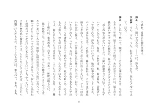 11
で
語
れ
堤
弾
正
左
衛
門
光
康
よ
	
 
弾
正
	
 
う
ん
聞
い
で
呉
る
な
へ
ば
語
る
が
	
 
天
の
声
	
 
う
ん
う
ん
う
ん
お
前
も
歳
と
た
な
涙
も
ろ
ぐ
な
て
ま
て
ほ
ろ
	
 
弾
正
	
 
さ
し
ね
つ
！
黙
て
聞
げ
！
そ
も
そ
も
事
の
始
ま
り
は
今
を
去
る
ご
と
三
年
前
福
士
さ
会
た
時
だ
あ
れ
が
言
う
う
に
は
福
士
の
子
孫
の
遠
い
オ
ヤ
グ
マ
ギ
の
親
友
が
福
士
の
子
孫
さ
グ
ダ
メ
イ
だ
そ
う
だ
お
ら
の
彼
女
が
か
わ
い
そ
う
だ
日
雇
い
派
遣
や
て
る
ば
て
ま
ん
ず
ハ
ア
た
ん
だ
で
ね
え
毎
日
こ
れ
だ
ば
私
殺
さ
れ
る
会
社
に
か
て
殺
さ
れ
る
辞
め
た
い
け
れ
ど
も
他
の
仕
事
で
雇
て
ク
レ
ネ
エ
バ
イ
ト
だ
ば
あ
る
ば
て
そ
れ
だ
ば
暮
ら
さ
れ
ね
こ
の
ま
ま
だ
ば
結
婚
も
で
ぎ
ね
え
こ
う
し
た
ど
ご
が
ら
抜
け
出
し
て
え
ば
て
ど
う
へ
ば
良
い
が
分
が
ら
無
こ
の
世
に
神
も
仏
も
無
ん
だ
べ
が
お
ら
生
き
で
い
き
た
ぐ
ね
え
て
よ
吾
は
そ
う
急
い
で
こ
の
世
さ
来
る
も
ん
で
ね
ど
思
て
早
速
姐
コ
さ
会
て
慰
め
で
呉
だ
姐
コ
や
姐
コ
や
そ
う
す
も
ん
で
無
神
も
居
れ
ば
仏
も
い
る
た
ん
だ
今
は
あ
ち
こ
ち
わ
や
く
そ
で
よ
神
も
仏
も
あ
ち
走
け
だ
り
こ
ち
か
ま
た
り
ま
難
し
く
喋
れ
ば
東
奔
西
走
ね
ま
て
お
茶
コ
一
杯
飲
む
暇
も
な
い
	
 
姐
コ
怒
鳴
た
そ
う
し
た
ご
と
そ
ち
の
勝
手
だ
べ
さ
！
や
て
ば
さ
て
走
け
で
く
る
の
が
神
様
・
仏
様
の
役
目
だ
べ
さ
助
け
で
呉
ろ
て
願
て
が
ら
三
年
た
て
の
そ
の
そ
ど
寄
て
来
た
て
何
ち
も
効
が
ね
え
政
府
の
バ
ラ
マ
ギ
だ
け
ん
た
も
ん
だ
く
ど
い
け
ど
も
や
て
ば
さ
こ
れ
が
神
や
仏
の
役
目
だ
べ
さ
も
た
も
た
ど
し
て
る
の
だ
ば
ど
ご
だ
が
の
内
閣
だ
け
ん
た
も
ん
だ
そ
う
し
た
も
の
だ
ば
要
ら
ね
ま
あ
ま
あ
 