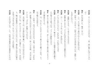 6
天
の
声
	
 
ホ
ン
ジ
な
し
こ
の
！
天
の
声
だ
ぞ
一
党
一
派
に
偏
シ
れ
ば
マ
イ
ネ
の
だ
！
	
 
弾
正
	
 
失
礼
ば
致
し
た
堪
忍
カ
ニ
	
 
天
の
声
	
 
し
て
そ
の
福
士
の
子
孫
は
ど
の
よ
う
に
哀
れ
だ
の
だ
	
 
弾
正
	
 
お
前
天
の
声
よ
お
前
だ
け
ん
た
苦
労
知
ら
ず
に
は
説
明
し
て
も
分
が
ら
ね
べ
	
 
天
の
声
	
 
馬
鹿
に
す
る
な
こ
う
見
え
で
も
天
の
声
だ
	
 
弾
正
	
 
お
聞
き
致
し
ま
す
が
ど
う
す
れ
ば
声
が
見
え
る
の
で
御
座
る
か
な
！
	
 
天
の
声
	
 
は
そ
う
で
あ
た
な
失
礼
ば
し
た
	
 
弾
正
	
 
ど
ん
で
も
良
い
け
ど
も
よ
失
礼
だ
ば
す
れ
ば
マ
イ
ネ
ぞ
	
 
天
の
声
	
 
天
の
声
だ
け
ん
た
ご
と
喋
る
な
！
し
て
堤
弾
正
左
衛
門
光
康
よ
そ
の
福
士
の
子
孫
づ
の
は
ど
う
し
た
按
配
だ
の
だ
？
	
 
弾
正
	
 
福
士
の
子
孫
だ
と
言
た
が
詳
し
く
は
福
士
の
子
孫
の
遠
い
オ
ヤ
グ
マ
ギ
の
親
友
だ
そ
う
だ
	
 
天
の
声
	
 
は
よ
ぐ
そ
う
し
た
カ
チ
ク
チ
無
も
の
さ
構
て
る
な
よ
ぽ
ど
暇
だ
な
お
前
も
よ
	
 
弾
正
	
 
お
前
本
当
に
天
の
声
だ
の
な
近
頃
下
界
で
は
よ
お
れ
お
れ
詐
欺
ず
も
の
が
は
や
て
る
そ
う
だ
が
怪
し
い
ぞ
お
前
天
の
声
の
振
り
し
て
る
天
の
声
詐
欺
だ
ん
で
ね
え
な
	
 
天
の
声
	
 
吾
ば
疑
う
と
は
天
を
恐
れ
ぬ
振
る
舞
い
た
だ
で
は
お
か
ね
ぞ
！
	
 
弾
正
	
 
い
や
い
や
許
し
て
下
さ
り
へ
じ
言
い
過
ぎ
た
た
だ
よ
吾
は
何
も
暇
で
背
後
霊
や
て
い
る
の
で
は
な
い
の
だ
義
を
見
て
せ
ざ
る
は
勇
な
き
也
で
ご
ざ
る
で
ば
な
そ
ん
で
へ
ん
べ
が
天
の
声
様
や
	
 
天
の
声
	
 
そ
れ
だ
ば
そ
ん
だ
し
て
お
前
が
背
後
霊
に
な
る
覚
悟
を
し
た
の
は
 