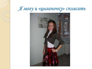 Я могу и «цыганочку» сплясать
 