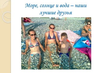 Море, солнце и вода – наши
лучшие друзья
 