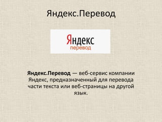 Яндекс.Перевод
Яндекс.Перевод — веб-сервис компании
Яндекс, предназначенный для перевода
части текста или веб-страницы на другой
язык.
 