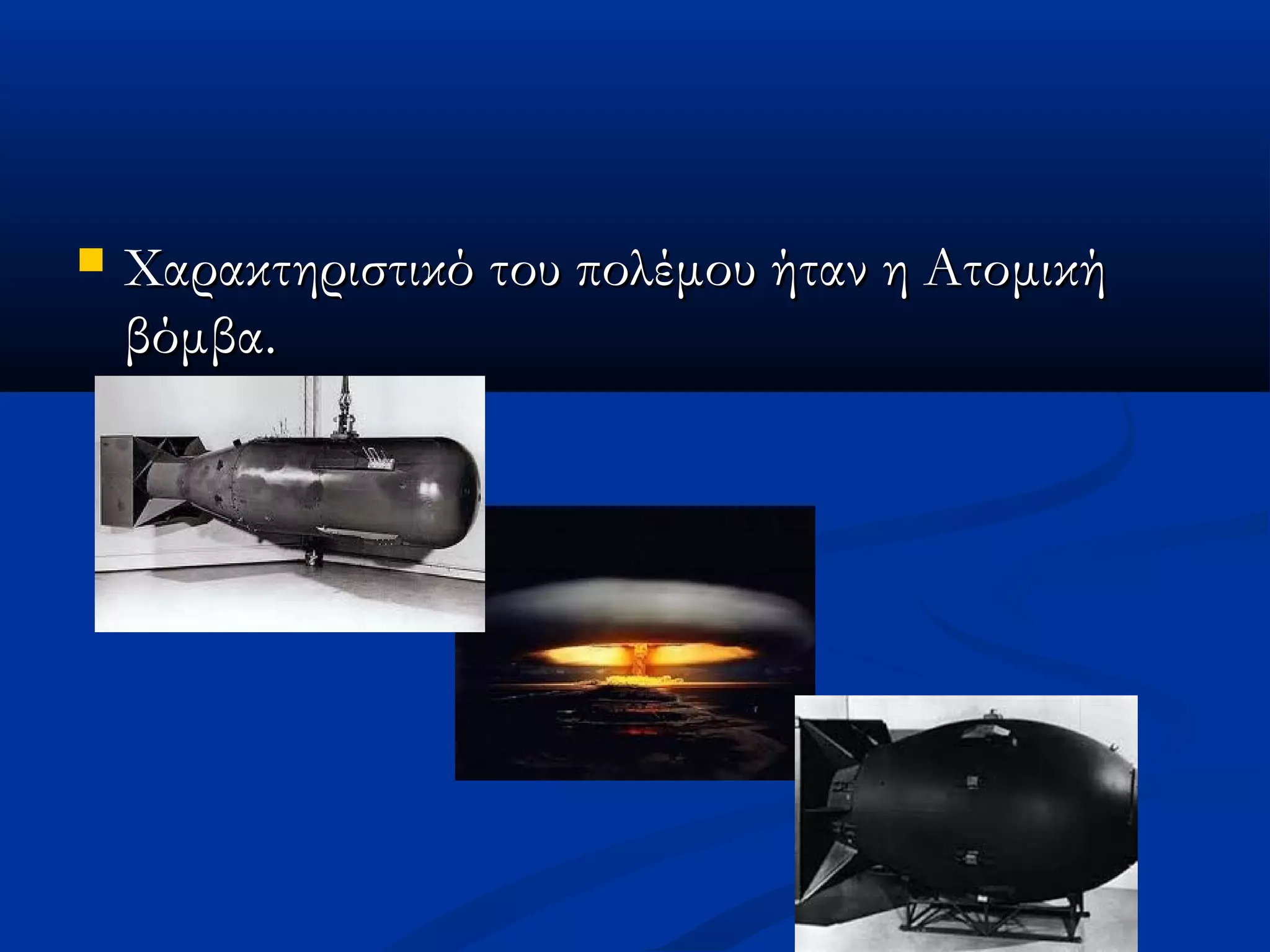  Χαρακτηριστικό του πολέμου ήταν η ΑτομικήΧαρακτηριστικό του πολέμου ήταν η Ατομική
βόμβα.βόμβα.
 