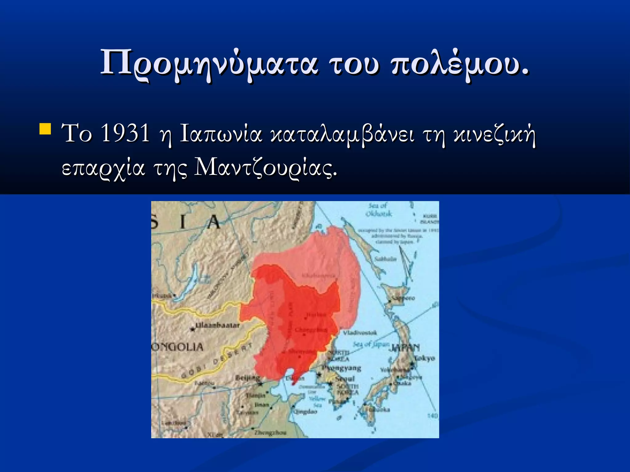Προμηνύματα του πολέμου.Προμηνύματα του πολέμου.
 Το 1931 η Ιαπωνία καταλαμβάνει τη κινεζικήΤο 1931 η Ιαπωνία καταλαμβάνει τη κινεζική
επαρχία της Μαντζουρίας.επαρχία της Μαντζουρίας.
 