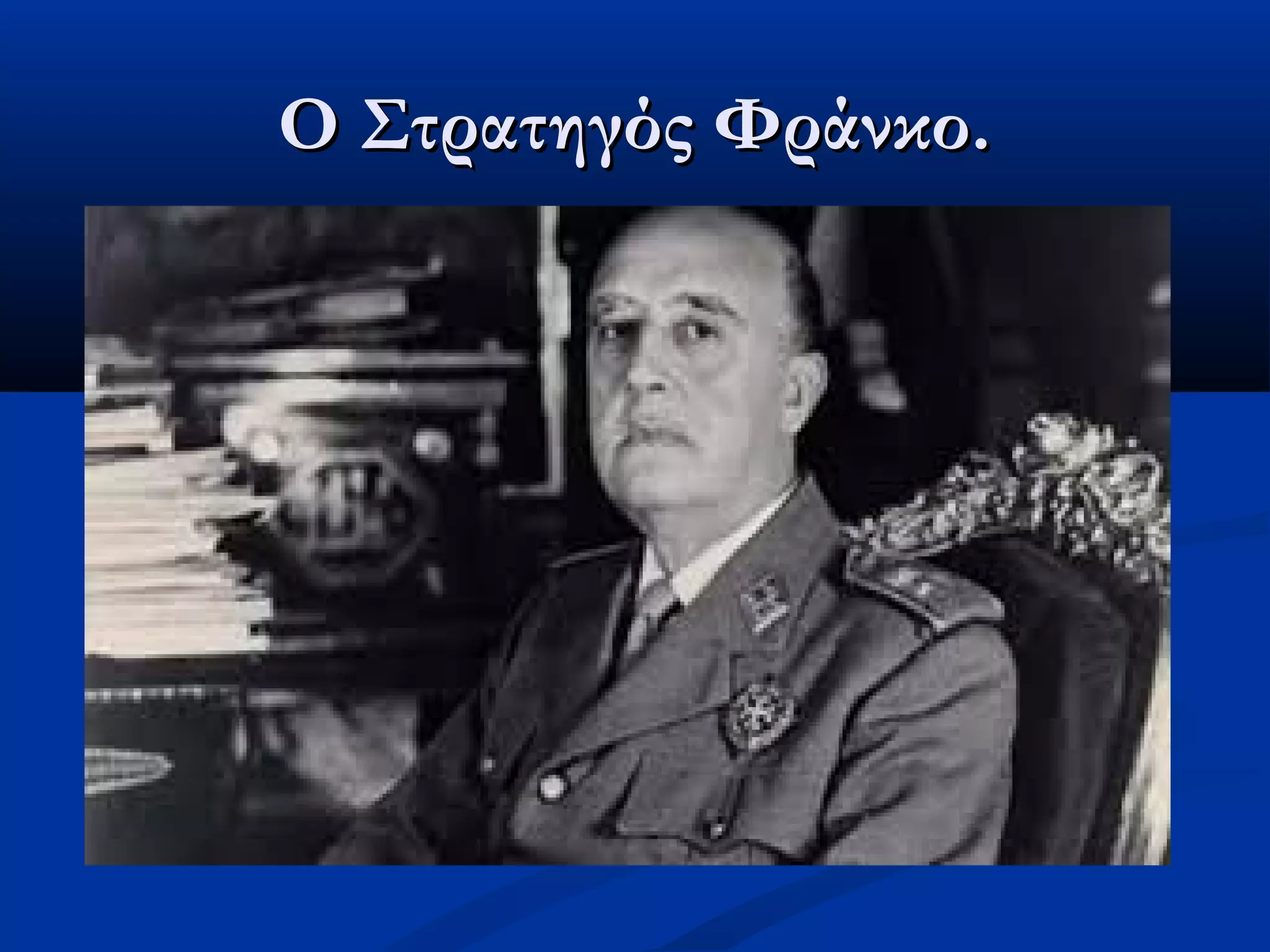 Ο Στρατηγός Φράνκο.Ο Στρατηγός Φράνκο.
 