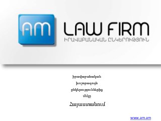 իրավաբանական
խոշորագույն
ընկերություններից
մեկը
Հայաստանում
www.am.am
 