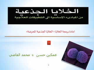 ‫القاضي‬ ‫محمد‬ & ‫غمكين‬‫حسن‬
3
1
‫الخاليا‬ ‫برمجة‬ ‫اعادة‬«‫املحرضة‬ ‫الجذعية‬ ‫الخاليا‬»
 