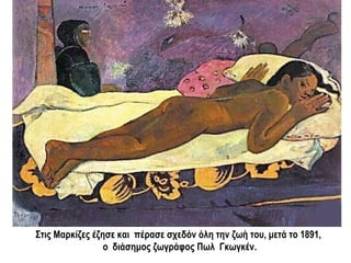 Στις Μαρκίζες έζησε καιπέρασε σχεδόν όλη την ζωή του, μετά το 1891,
ο διάσημος ζωγράφος ΠωλΓκωγκέν.
 