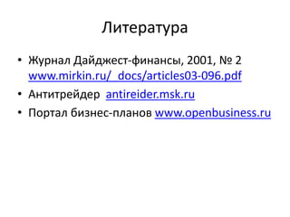 Литература
• Журнал Дайджест-финансы, 2001, № 2
www.mirkin.ru/_docs/articles03-096.pdf
• Антитрейдер antireider.msk.ru
• Портал бизнес-планов www.openbusiness.ru
 