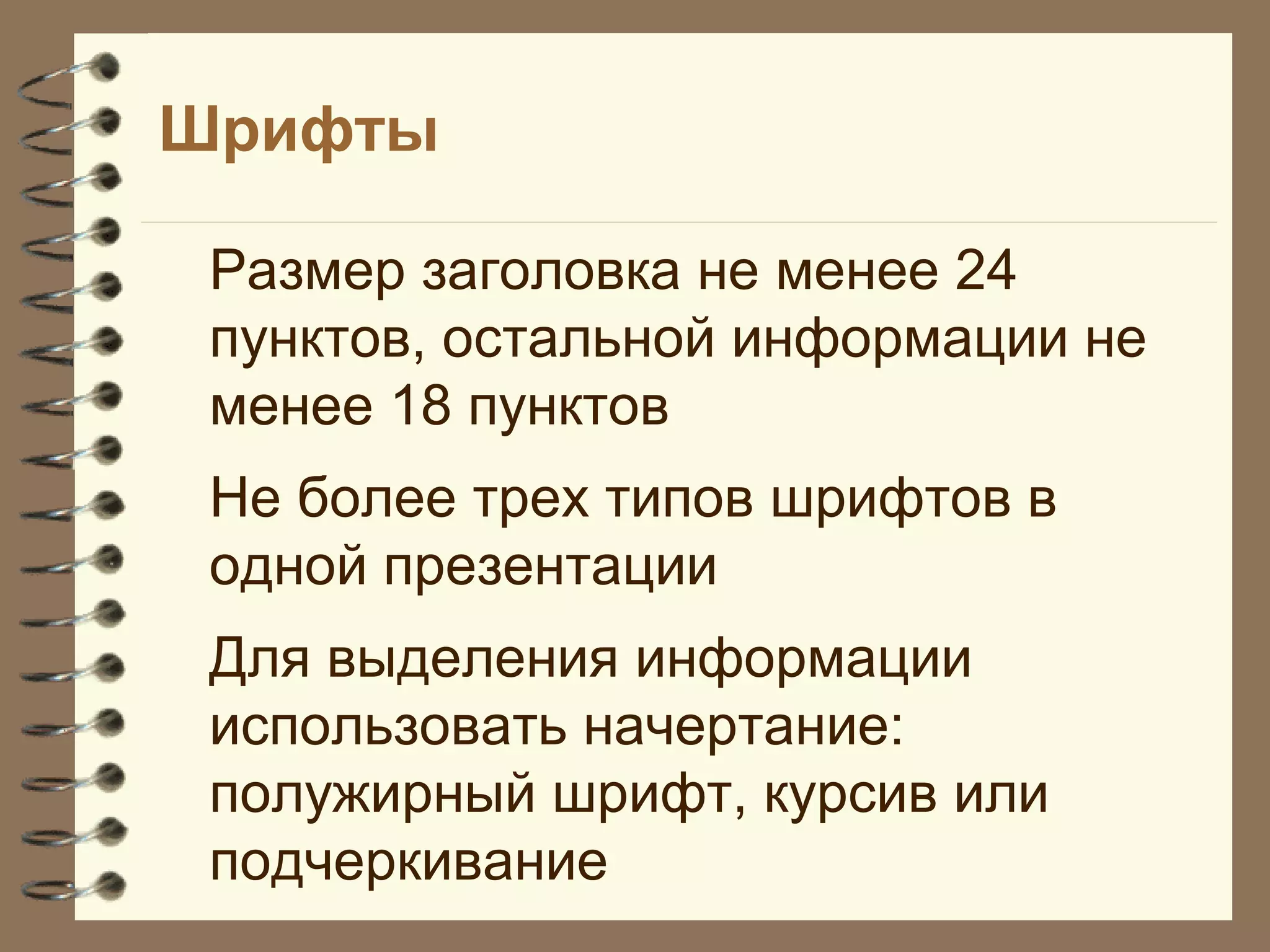 Шрифты
Размер заголовка не менее 24
пунктов, остальной информации не
менее 18 пунктов
Не более трех типов шрифтов в
одной презентации
Для выделения информации
использовать начертание:
полужирный шрифт, курсив или
подчеркивание
 