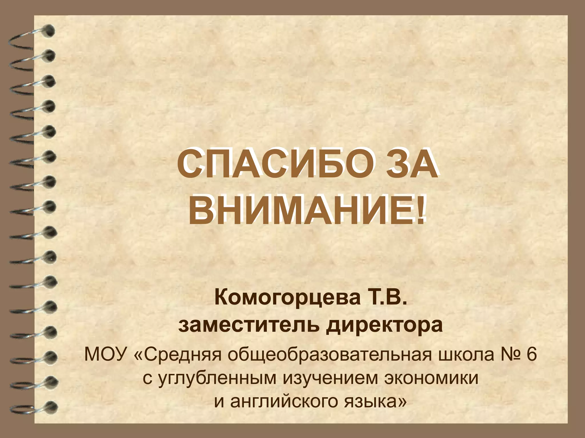 СПАСИБО ЗА
ВНИМАНИЕ!
Комогорцева Т.В.
заместитель директора
МОУ «Средняя общеобразовательная школа № 6
с углубленным изучением экономики
и английского языка»
СПАСИБО ЗА
ВНИМАНИЕ!
 