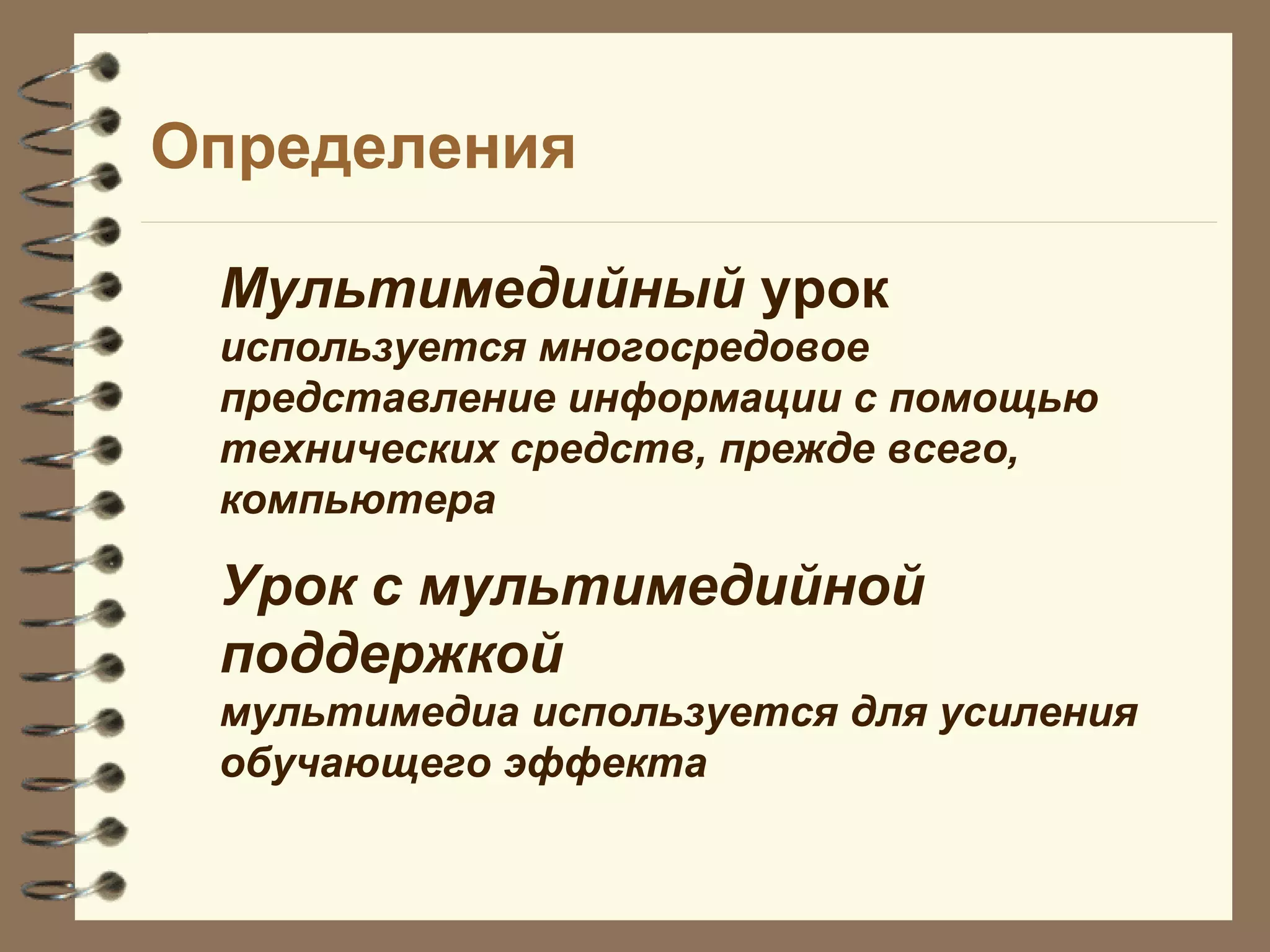Определения
Мультимедийный урок
используется многосредовое
представление информации с помощью
технических средств, прежде всего,
компьютера
Урок с мультимедийной
поддержкой
мультимедиа используется для усиления
обучающего эффекта
 