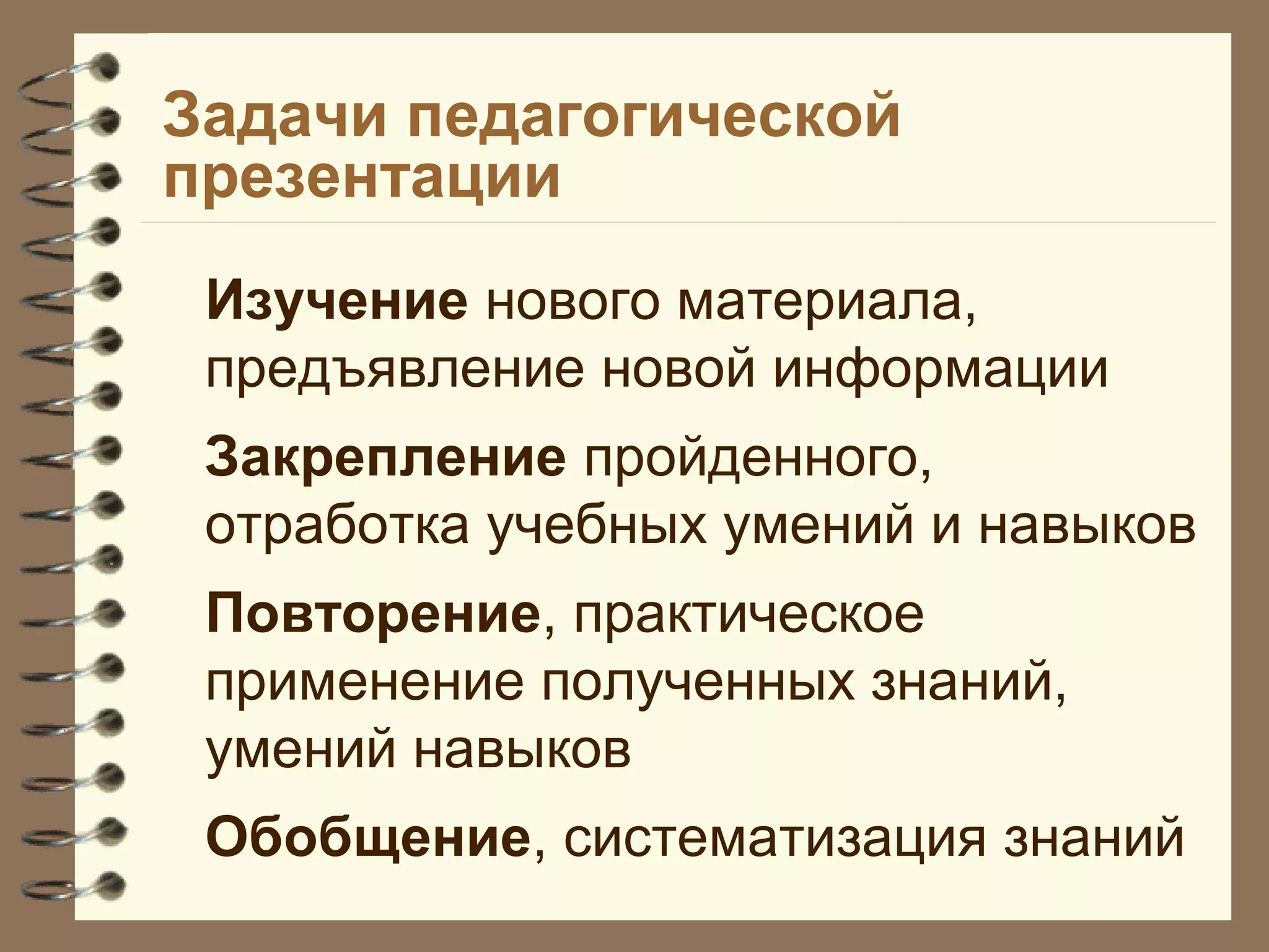 Задачи педагогической
презентации
Изучение нового материала,
предъявление новой информации
Закрепление пройденного,
отработка учебных умений и навыков
Повторение, практическое
применение полученных знаний,
умений навыков
Обобщение, систематизация знаний
 