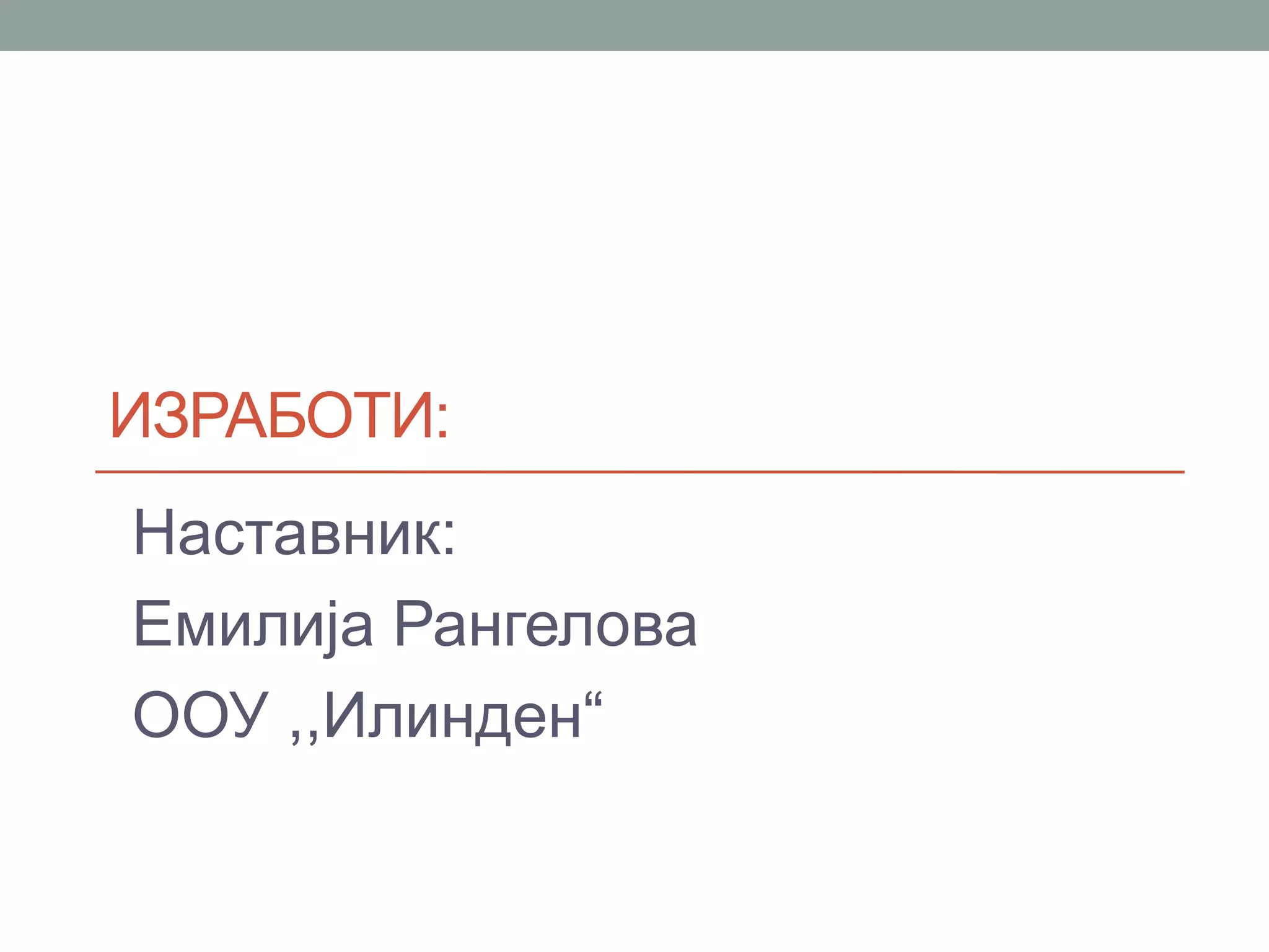 ИЗРАБОТИ:
Наставник:
Емилија Рангелова
ООУ ,,Илинден“
 