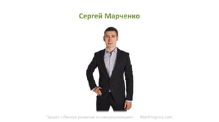 Проект «Личное развитие и самореализация» ManProgress.com
Сергей Марченко
 