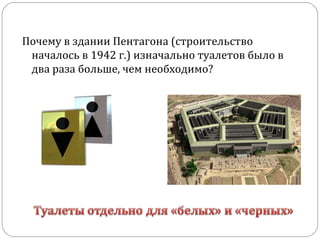 Почему в здании Пентагона (строительство
началось в 1942 г.) изначально туалетов было в
два раза больше, чем необходимо?
 
