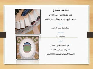 ‫ع‬‫و‬‫املشر‬‫عن‬‫نبذة‬:
‫عام‬‫ع‬‫و‬‫املشر‬ ‫انطالقة‬‫كانت‬1403‫ـ‬‫ه‬
‫سنوات‬‫بع‬‫ر‬‫أ‬‫ق‬‫واستغر‬‫و‬‫عام‬‫أشهر‬‫بعة‬‫ر‬‫أ‬1408‫ـ‬‫ه‬
‫املوقع‬:
‫الرياض‬‫مدينة‬‫ق‬‫شر‬‫شمال‬.
‫مساحته‬:
500000‫م‬2
‫أبعاده‬:
o‫للجنوب‬‫الشمال‬ ‫من‬500‫م‬
o‫للغرب‬‫ق‬‫الشر‬‫من‬1000‫م‬
o‫للملعب‬ ‫االستيعابية‬ ‫السعة‬:70000‫متفرج‬
 