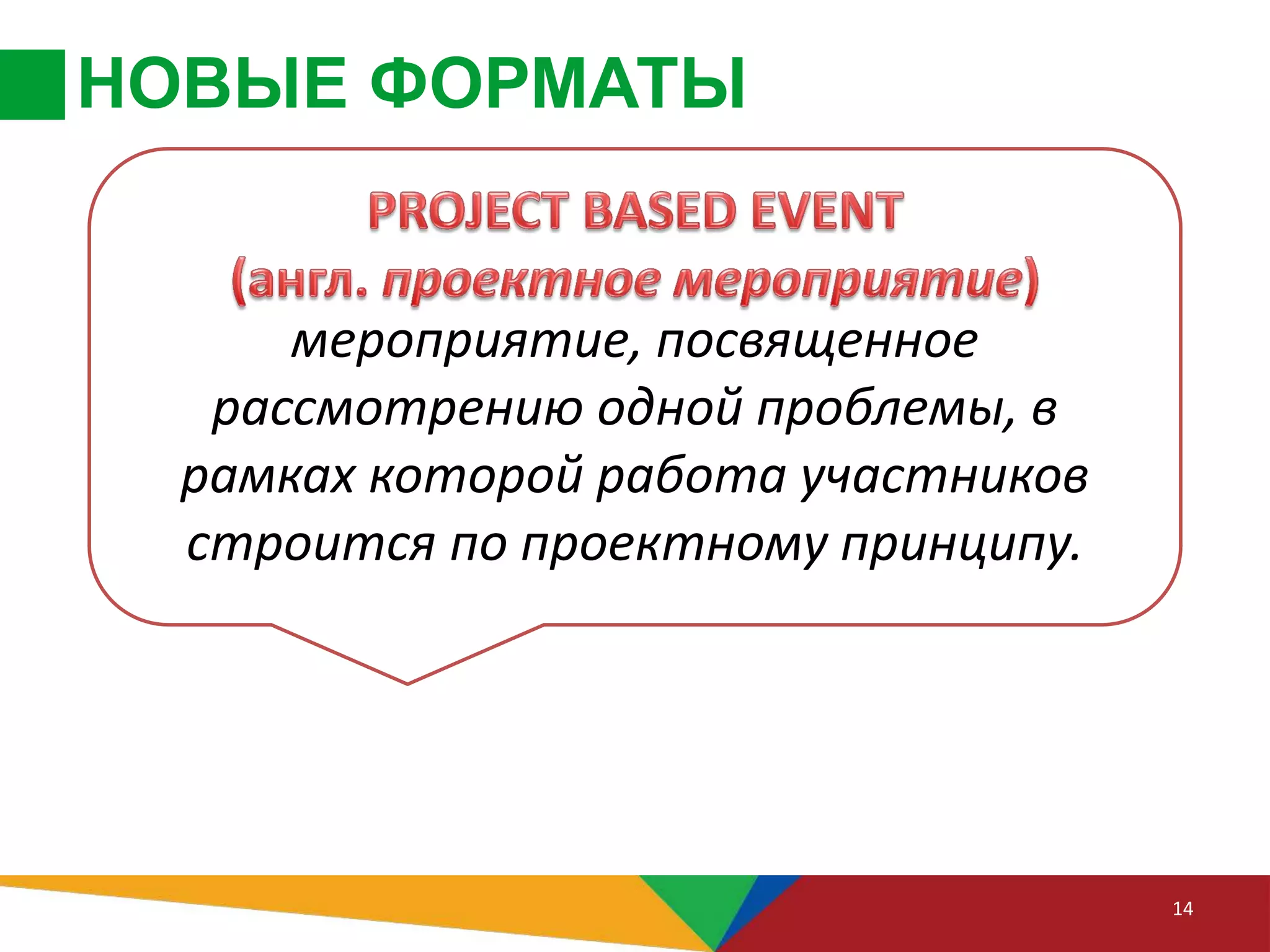 НОВЫЕ ФОРМАТЫ
14
мероприятие, посвященное
рассмотрению одной проблемы, в
рамках которой работа участников
строится по проектному принципу.
 