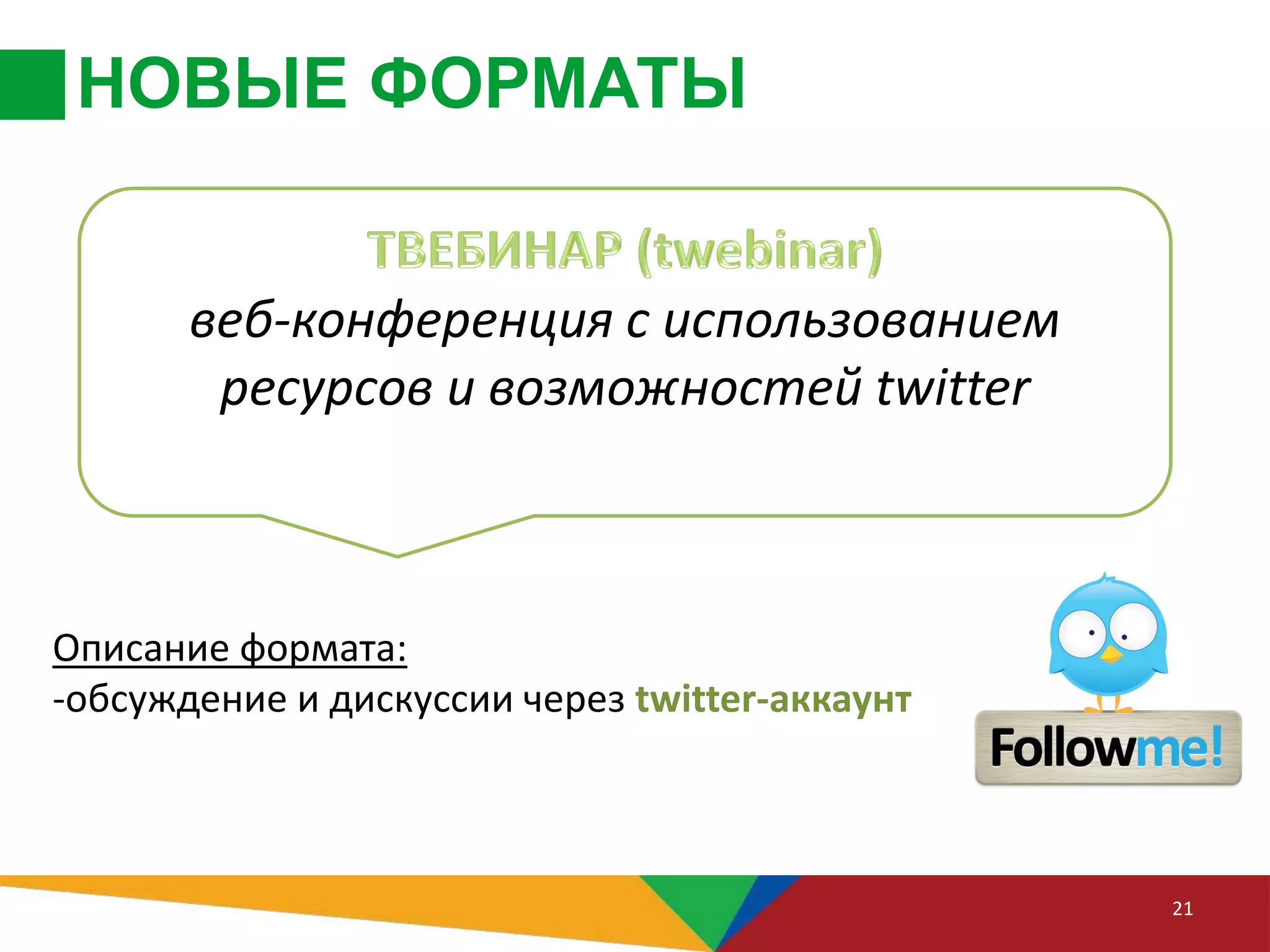 НОВЫЕ ФОРМАТЫ
21
Описание формата:
-обсуждение и дискуссии через twitter-аккаунт
веб-конференция c использованием
ресурсов и возможностей twitter
 