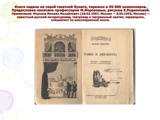 Книга издана на серой газетной бумаге, тиражом в 50 000 экземпляров.Книга издана на серой газетной бумаге, тиражом в 50 000 экземпляров.
Предисловие написано профессором М.Морозовым, рисунки Е.Родионовой.Предисловие написано профессором М.Морозовым, рисунки Е.Родионовой.
Примечание:Примечание: Морозов Михаил Михайлович [18.02.1897, Москва — 9.05.1952, Москва] —Морозов Михаил Михайлович [18.02.1897, Москва — 9.05.1952, Москва] —
известный русский литературовед, театровед и театральныйизвестный русский литературовед, театровед и театральный критик, переводчик,критик, переводчик,
специалист по шекспировской эпохе.специалист по шекспировской эпохе.
 
