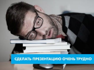 СДЕЛАТЬ ПРЕЗЕНТАЦИЮ ОЧЕНЬ ТРУДНО
 