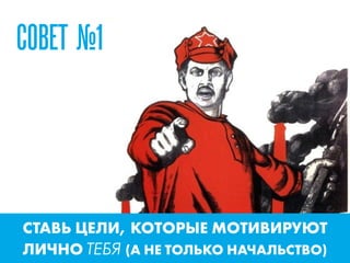 СТАВЬ ЦЕЛИ, КОТОРЫЕ МОТИВИРУЮТ
ЛИЧНО ТЕБЯ (А НЕ ТОЛЬКО НАЧАЛЬСТВО)
СОВЕТ №1
 