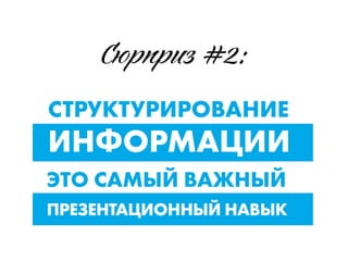СТРУКТУРИРОВАНИЕ
ИНФОРМАЦИИ
ЭТО САМЫЙ ВАЖНЫЙ
ПРЕЗЕНТАЦИОННЫЙ НАВЫК
Сюрпр #2:
 