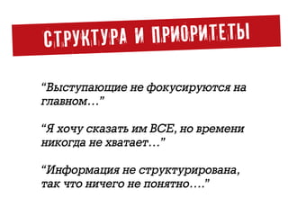 СТРУКТУРА И ПРИОРИТЕТЫ
«Я хочу сказать им ВСЕ, но времени
никогда не хватает…»
«Информация не структурирована,
так что ничего не понятно….»
«Выступающие не фокусируются на
главном…»
 