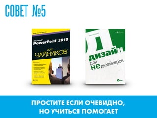 СОВЕТ №5
ПРОСТИТЕ ЕСЛИ ОЧЕВИДНО,  
НО УЧИТЬСЯ ПОМОГАЕТ
 